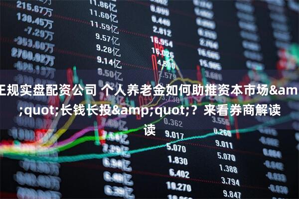 正规实盘配资公司 个人养老金如何助推资本市场&quot;长钱长投&quot;？来看券商解读