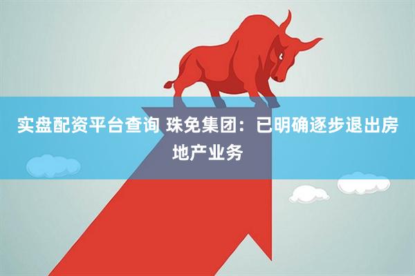 实盘配资平台查询 珠免集团：已明确逐步退出房地产业务