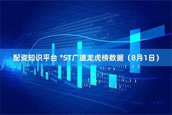 配资知识平台 *ST广道龙虎榜数据（8月1日）