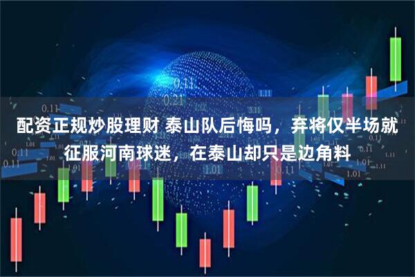 配资正规炒股理财 泰山队后悔吗，弃将仅半场就征服河南球迷，在泰山却只是边角料