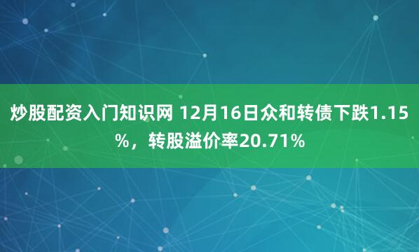 炒股配资入门知识网 12月16日众和转债下跌1.15%，转股溢价率20.71%
